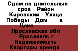 Сдам на длительный срок › Район ­ Кировский › Улица ­ Победы › Дом ­ 16 к2 › Цена ­ 15 000 - Ярославская обл., Ярославль г. Недвижимость » Квартиры аренда   